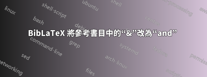 BibLaTeX 將參考書目中的“&”改為“and”