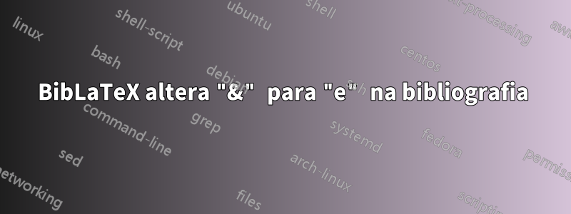 BibLaTeX altera "&" para "e" na bibliografia