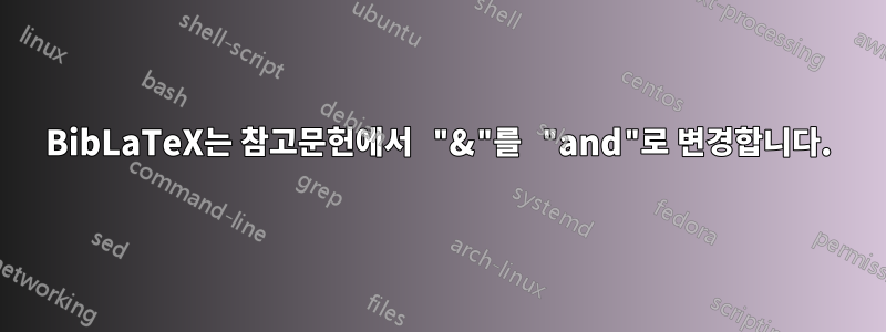 BibLaTeX는 참고문헌에서 "&"를 "and"로 변경합니다.