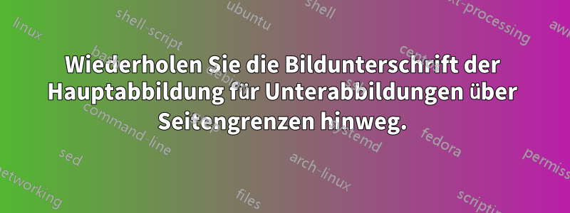 Wiederholen Sie die Bildunterschrift der Hauptabbildung für Unterabbildungen über Seitengrenzen hinweg.