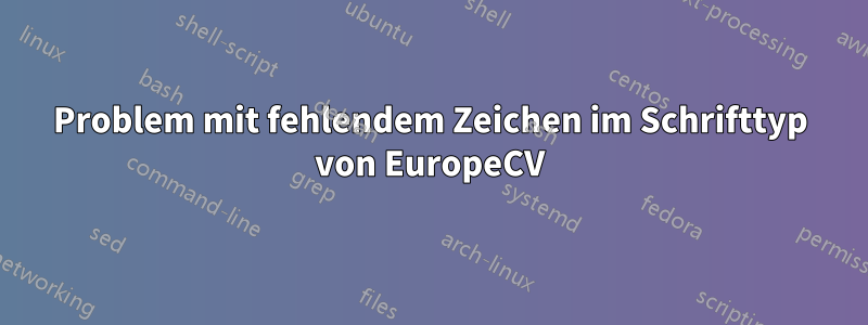 Problem mit fehlendem Zeichen im Schrifttyp von EuropeCV