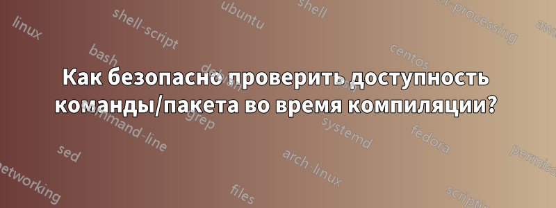 Как безопасно проверить доступность команды/пакета во время компиляции?