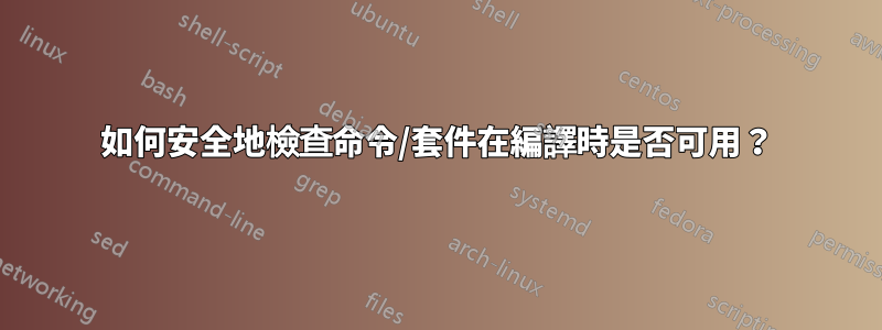 如何安全地檢查命令/套件在編譯時是否可用？