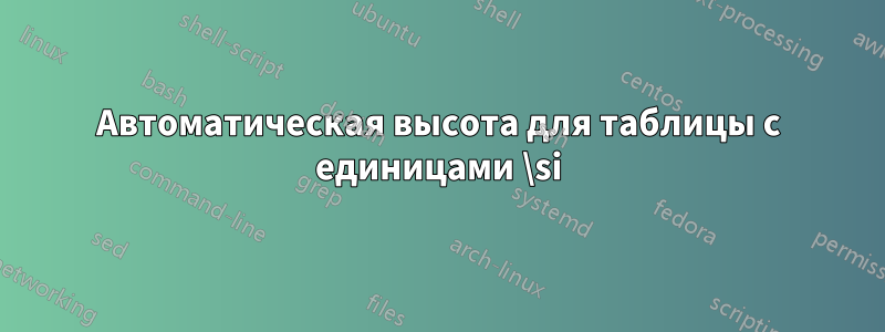 Автоматическая высота для таблицы с единицами \si