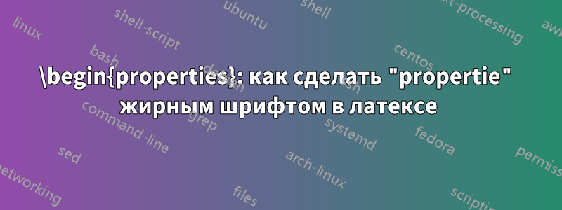 \begin{properties}: как сделать "propertie" жирным шрифтом в латексе