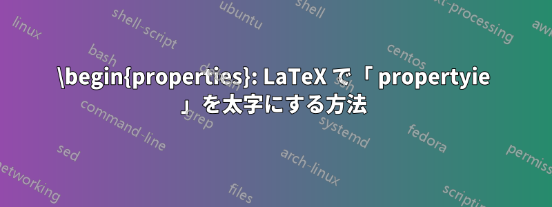 \begin{properties}: LaTeX で「 propertyie 」を太字にする方法