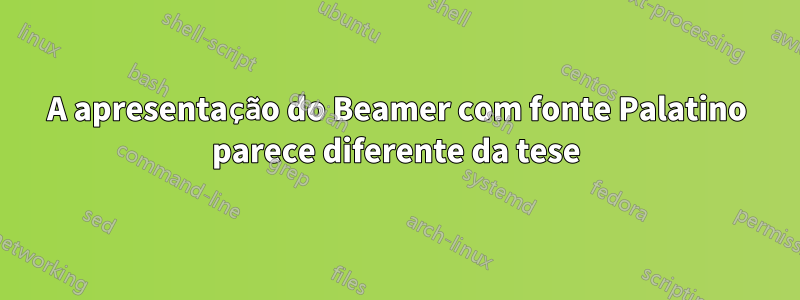 A apresentação do Beamer com fonte Palatino parece diferente da tese