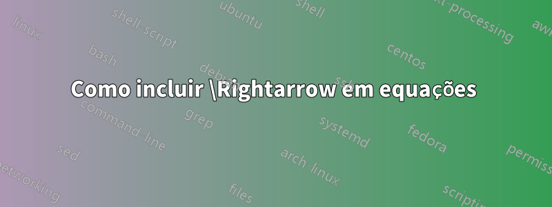 Como incluir \Rightarrow em equações