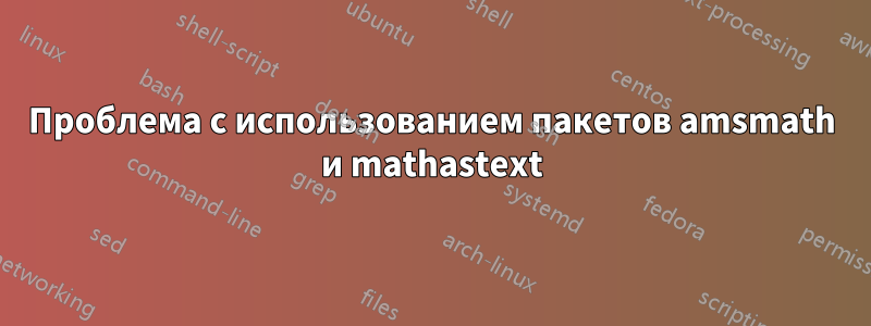 Проблема с использованием пакетов amsmath и mathastext