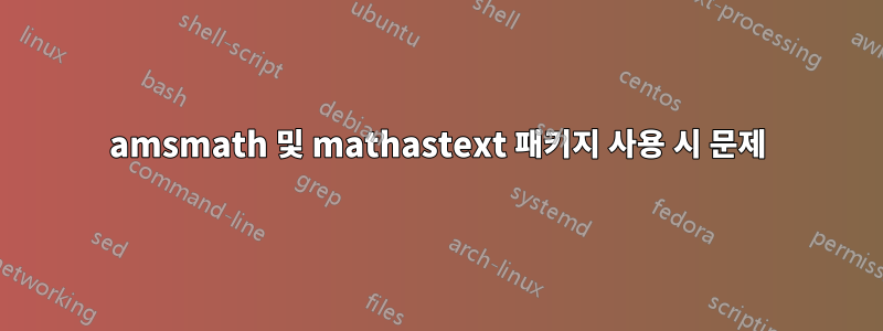 amsmath 및 mathastext 패키지 사용 시 문제