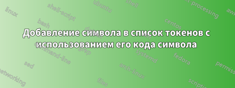 Добавление символа в список токенов с использованием его кода символа