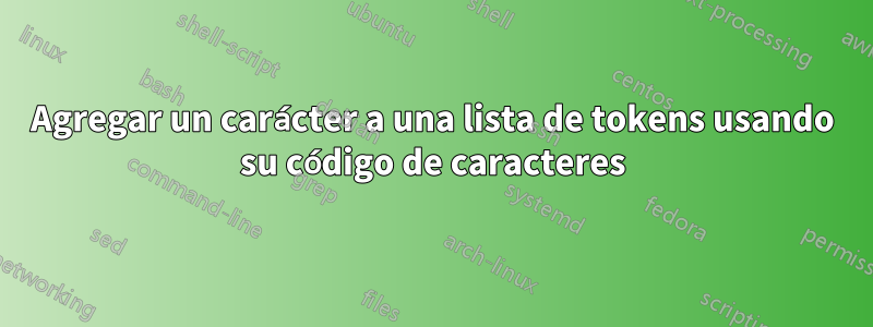 Agregar un carácter a una lista de tokens usando su código de caracteres