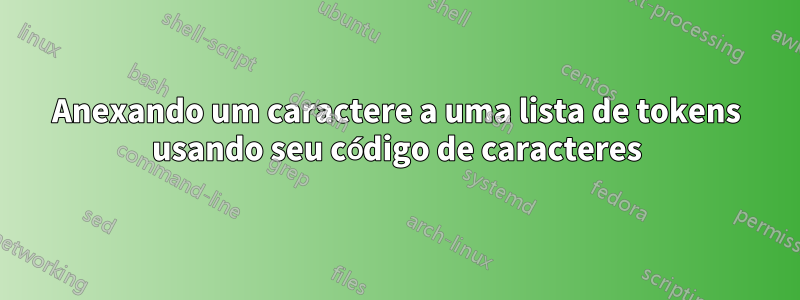 Anexando um caractere a uma lista de tokens usando seu código de caracteres