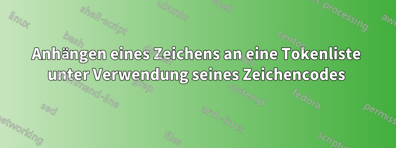 Anhängen eines Zeichens an eine Tokenliste unter Verwendung seines Zeichencodes