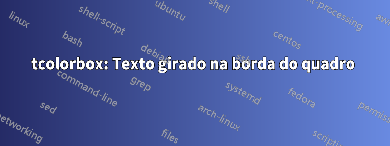 tcolorbox: Texto girado na borda do quadro