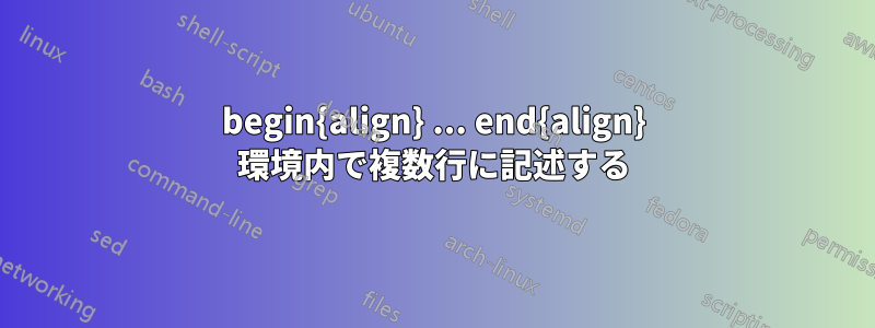 begin{align} ... end{align} 環境内で複数行に記述する