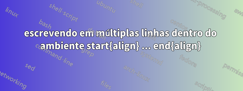 escrevendo em múltiplas linhas dentro do ambiente start{align} ... end{align}