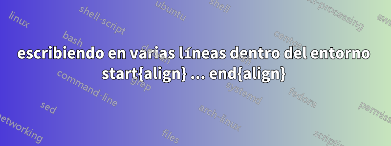 escribiendo en varias líneas dentro del entorno start{align} ... end{align}