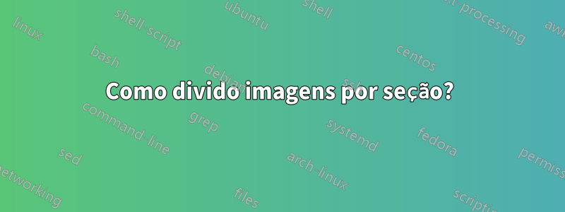 Como divido imagens por seção?