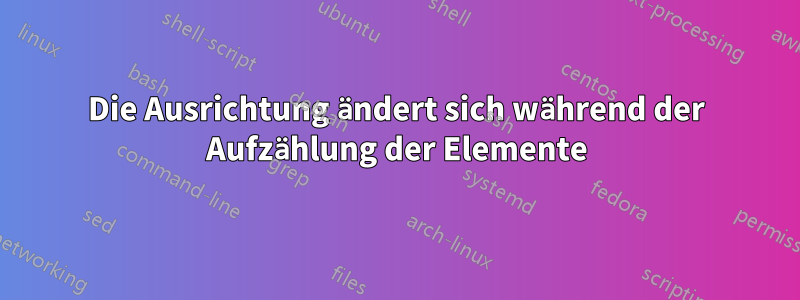 Die Ausrichtung ändert sich während der Aufzählung der Elemente