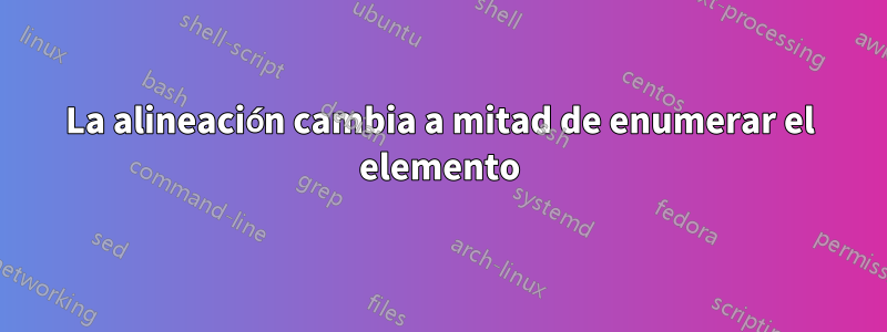 La alineación cambia a mitad de enumerar el elemento