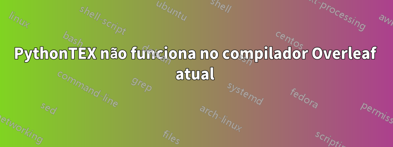 PythonTEX não funciona no compilador Overleaf atual