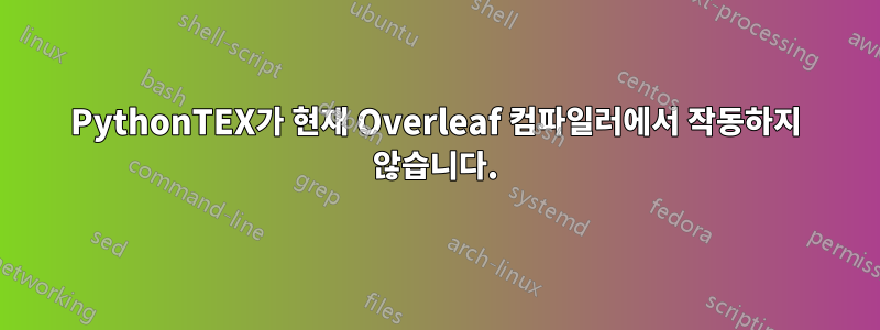 PythonTEX가 현재 Overleaf 컴파일러에서 작동하지 않습니다.