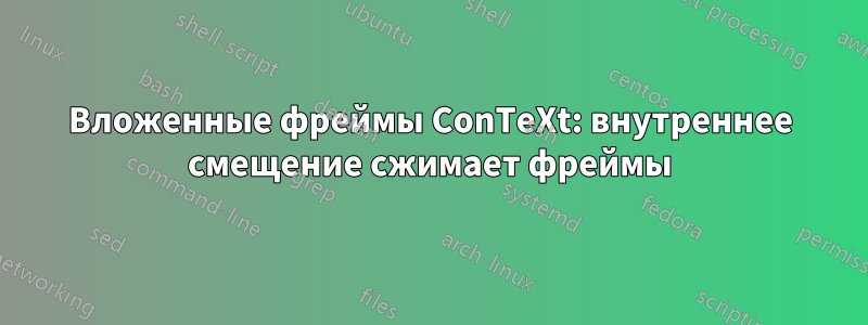 Вложенные фреймы ConTeXt: внутреннее смещение сжимает фреймы