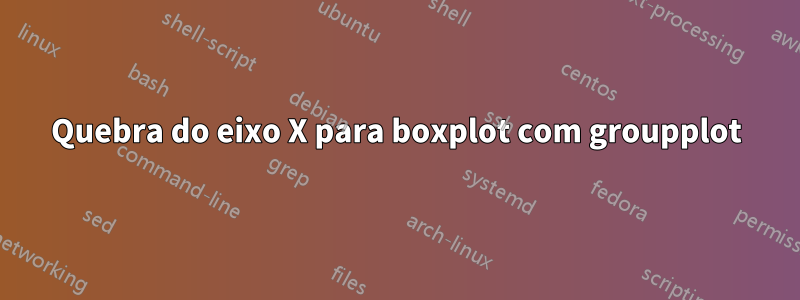 Quebra do eixo X para boxplot com groupplot