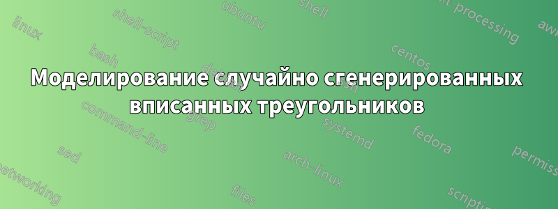 Моделирование случайно сгенерированных вписанных треугольников