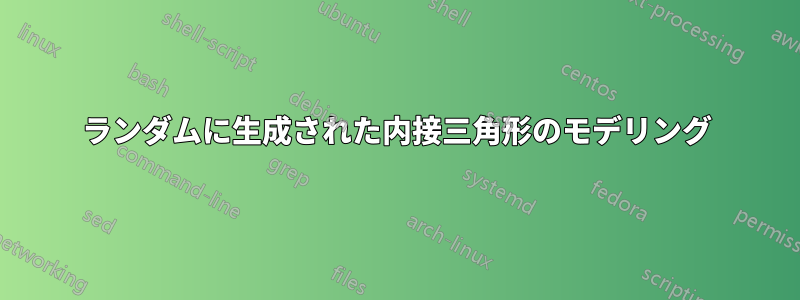 ランダムに生成された内接三角形のモデリング