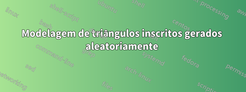 Modelagem de triângulos inscritos gerados aleatoriamente