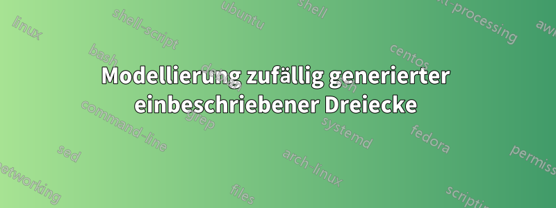 Modellierung zufällig generierter einbeschriebener Dreiecke