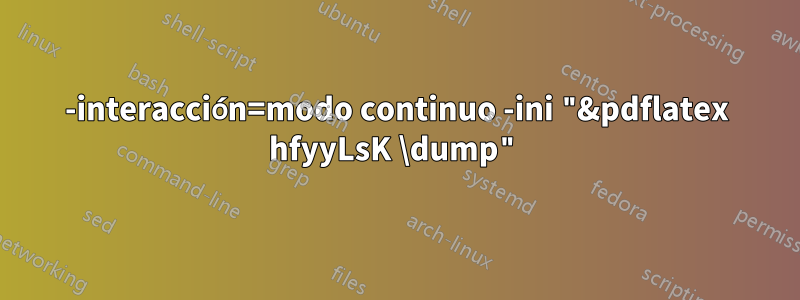 -interacción=modo continuo -ini "&pdflatex hfyyLsK \dump"