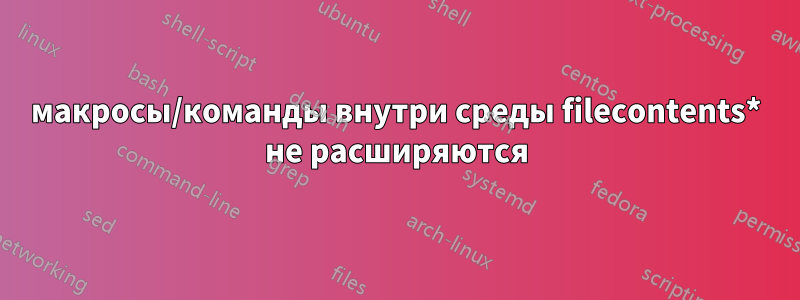 макросы/команды внутри среды filecontents* не расширяются