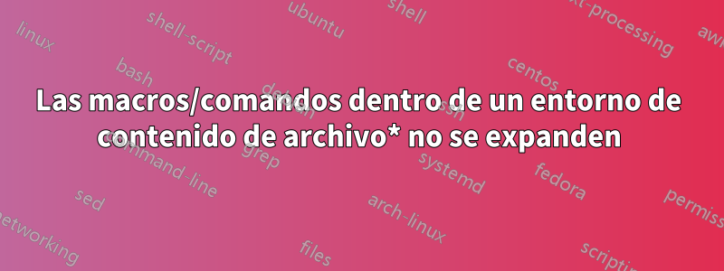 Las macros/comandos dentro de un entorno de contenido de archivo* no se expanden