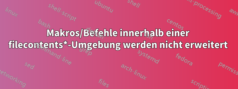 Makros/Befehle innerhalb einer filecontents*-Umgebung werden nicht erweitert