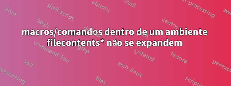 macros/comandos dentro de um ambiente filecontents* não se expandem