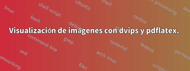 Visualización de imágenes con dvips y pdflatex.