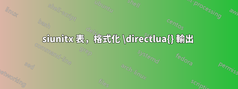 siunitx 表，格式化 \directlua{} 輸出