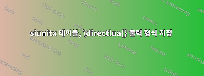 siunitx 테이블, \directlua{} 출력 형식 지정