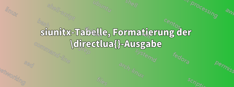 siunitx-Tabelle, Formatierung der \directlua{}-Ausgabe