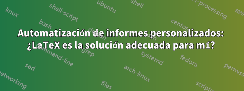 Automatización de informes personalizados: ¿LaTeX es la solución adecuada para mí?