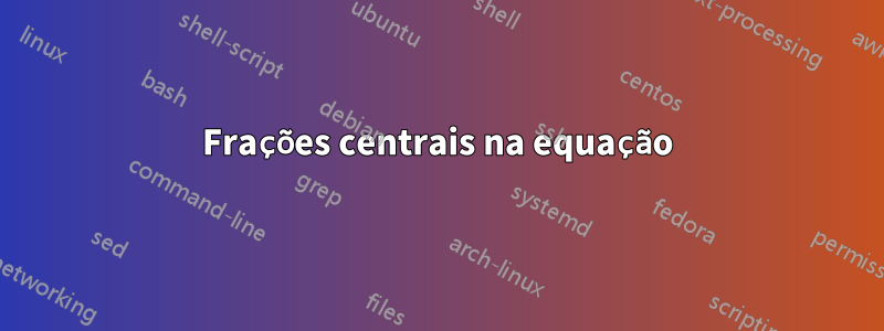 Frações centrais na equação