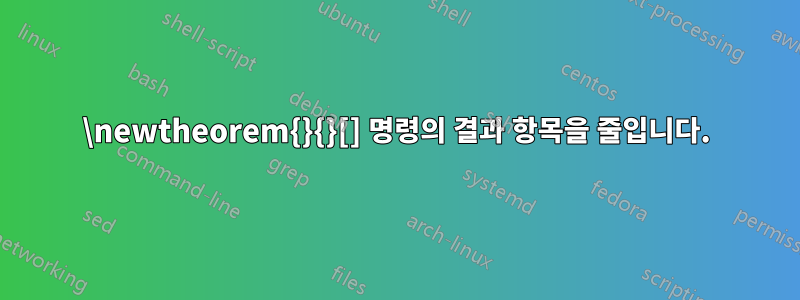 \newtheorem{}{}[] 명령의 결과 항목을 줄입니다.