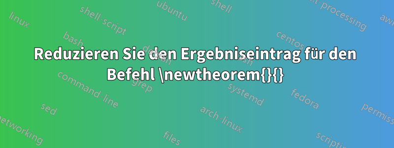 Reduzieren Sie den Ergebniseintrag für den Befehl \newtheorem{}{}