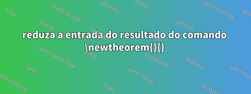 reduza a entrada do resultado do comando \newtheorem{}{}