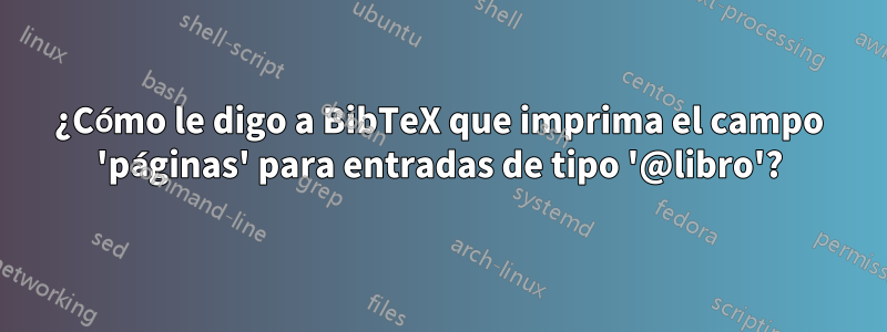 ¿Cómo le digo a BibTeX que imprima el campo 'páginas' para entradas de tipo '@libro'?