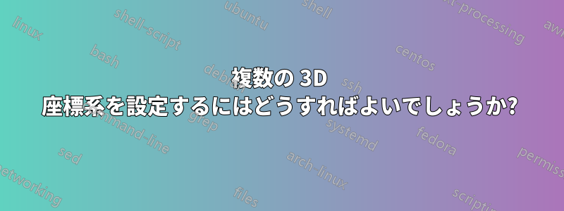 複数の 3D 座標系を設定するにはどうすればよいでしょうか?