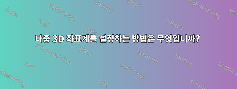 다중 3D 좌표계를 설정하는 방법은 무엇입니까?